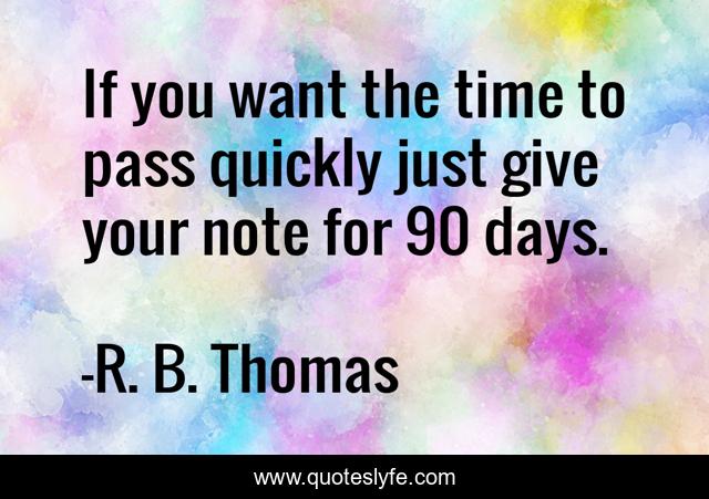 If you want the time to pass quickly just give your note for 90 days.