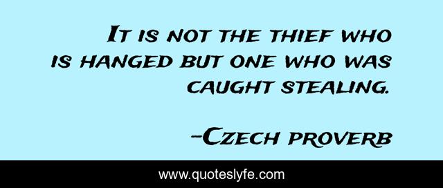 It is not the thief who is hanged but one who was caught stealing.