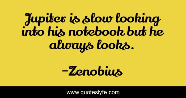 Jupiter is slow looking into his notebook but he always looks.