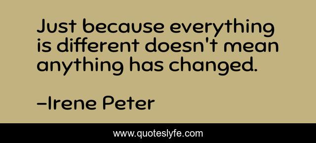 Just because everything is different doesn't mean anything has changed.