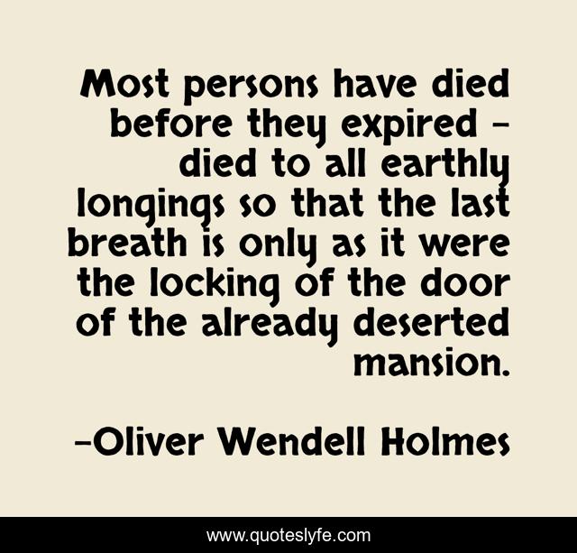 Most persons have died before they expired - died to all earthly longings so that the last breath is only as it were the locking of the door of the already deserted mansion.