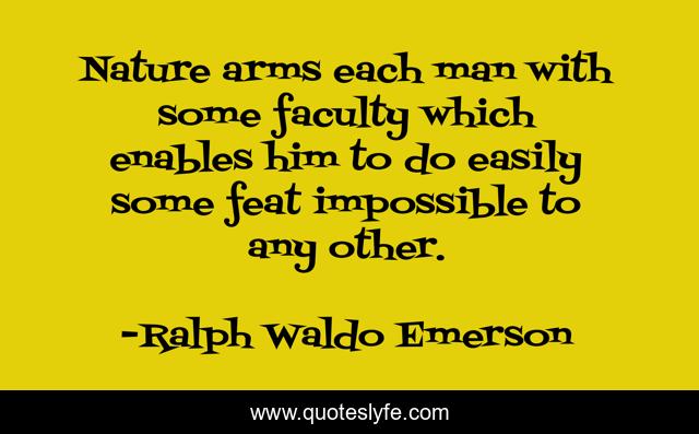 Nature arms each man with some faculty which enables him to do easily some feat impossible to any other.