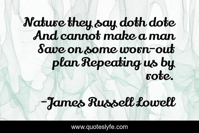 Nature they say doth dote And cannot make a man Save on some worn-out plan Repeating us by rote.