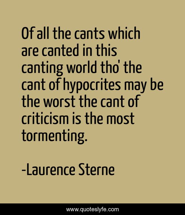 Of all the cants which are canted in this canting world tho' the cant of hypocrites may be the worst the cant of criticism is the most tormenting.