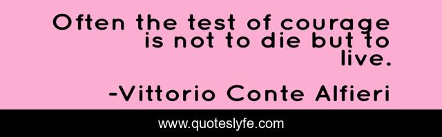 Often the test of courage is not to die but to live.