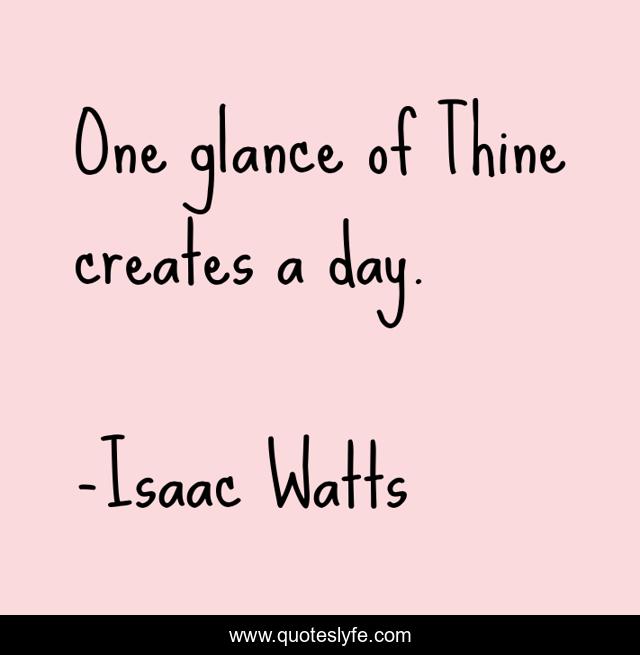 One glance of Thine creates a day.