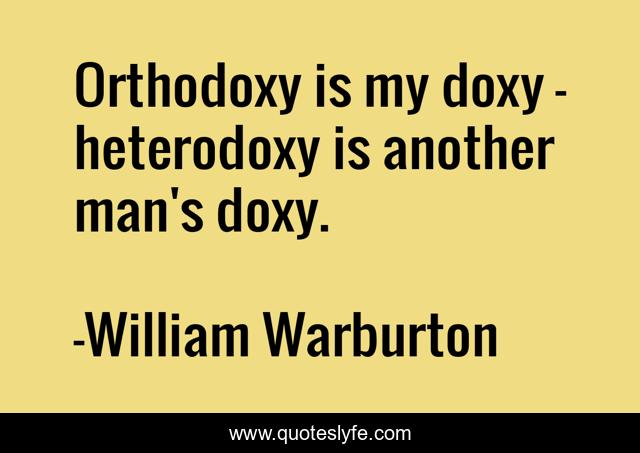 Orthodoxy is my doxy - heterodoxy is another man's doxy.
