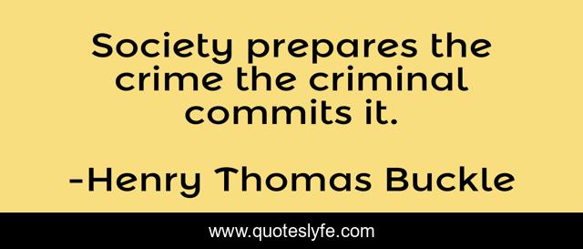 Society prepares the crime the criminal commits it.