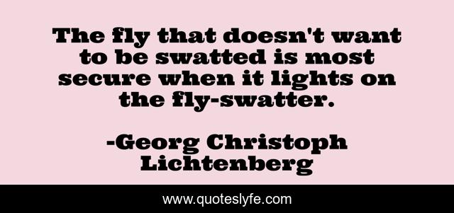 The fly that doesn't want to be swatted is most secure when it lights on the fly-swatter.