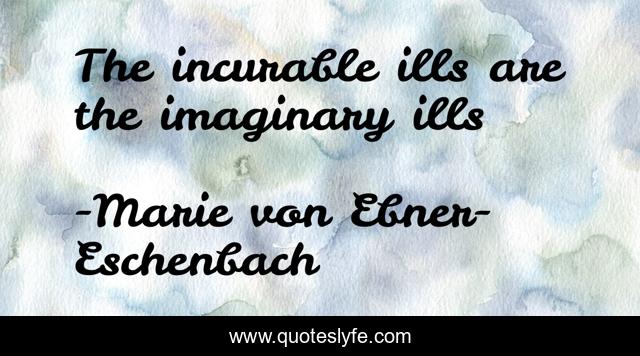 The incurable ills are the imaginary ills