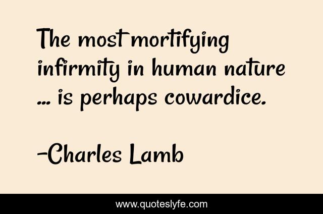 The most mortifying infirmity in human nature ... is perhaps cowardice.