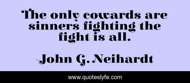 The only cowards are sinners fighting the fight is all.