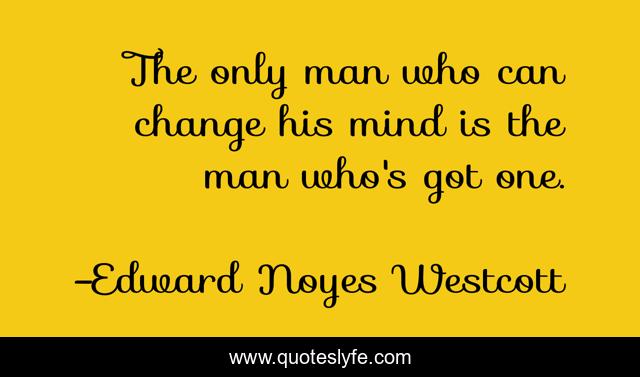 The only man who can change his mind is the man who's got one.