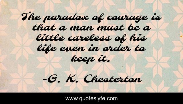 The paradox of courage is that a man must be a little careless of his life even in order to keep it.