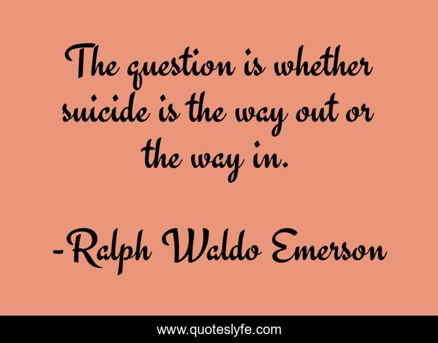 The question is whether suicide is the way out or the way in.