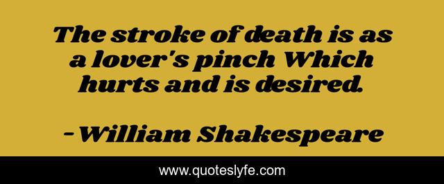 The stroke of death is as a lover's pinch Which hurts and is desired.
