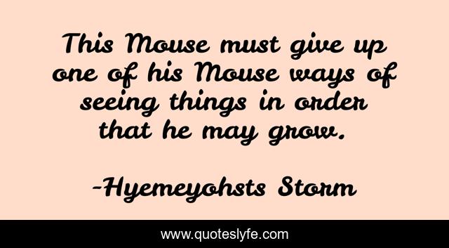This Mouse must give up one of his Mouse ways of seeing things in order that he may grow.