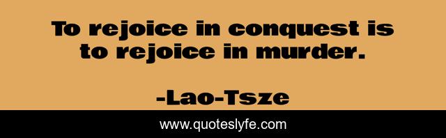 To rejoice in conquest is to rejoice in murder.