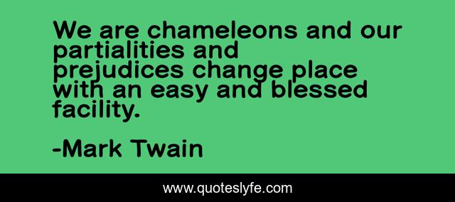 We are chameleons and our partialities and prejudices change place with an easy and blessed facility.