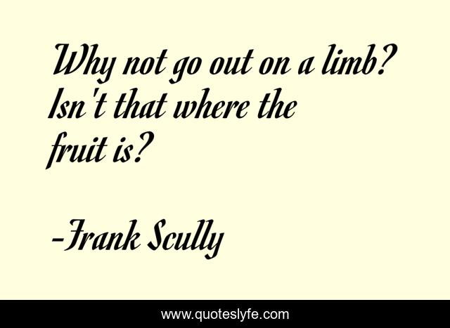 Why not go out on a limb? Isn't that where the fruit is?