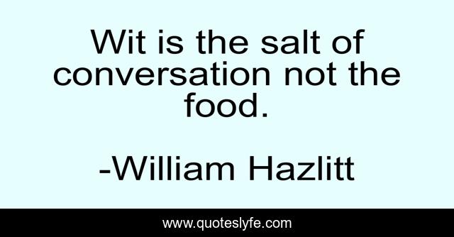 Wit is the salt of conversation not the food.