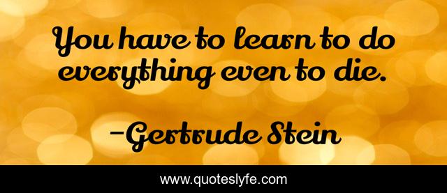You have to learn to do everything even to die.