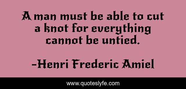 A man must be able to cut a knot for everything cannot be untied.