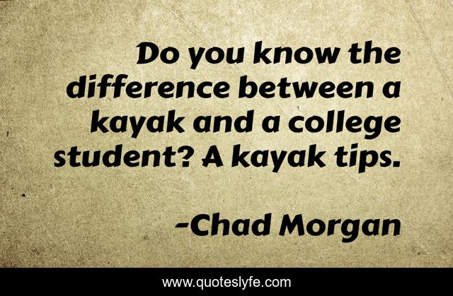 Do you know the difference between a kayak and a college student? A kayak tips.