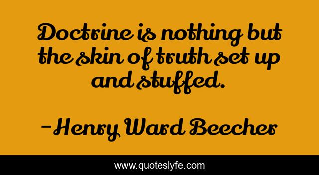 Doctrine is nothing but the skin of truth set up and stuffed.