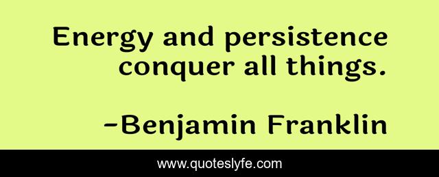 Energy and persistence conquer all things.