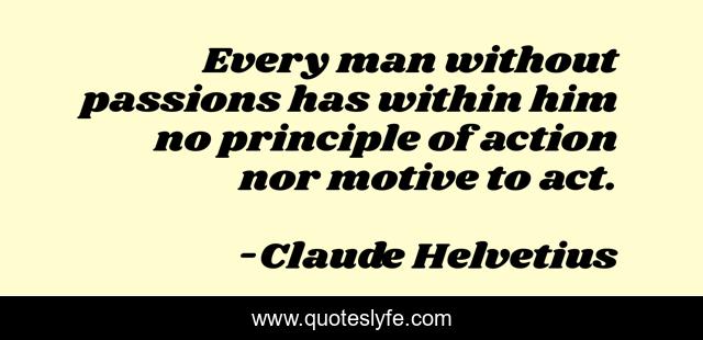 Every man without passions has within him no principle of action nor motive to act.
