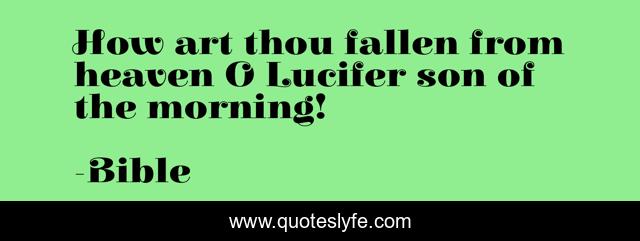 How art thou fallen from heaven O Lucifer son of the morning!