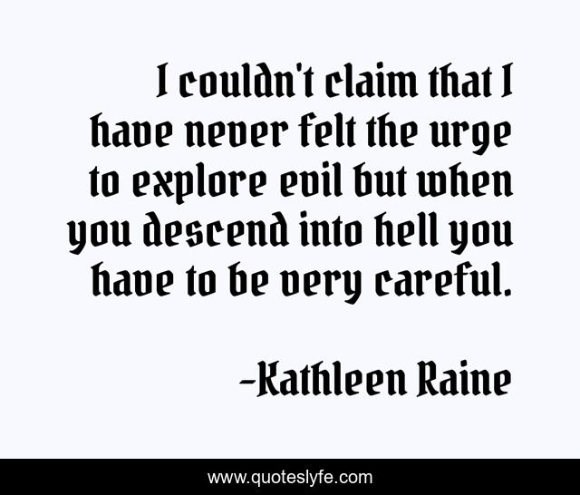 I couldn't claim that I have never felt the urge to explore evil but when you descend into hell you have to be very careful.