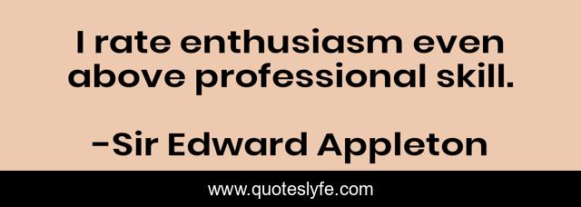 I rate enthusiasm even above professional skill.