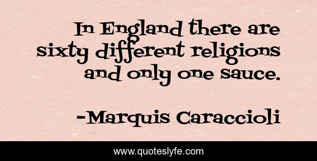 In England there are sixty different religions and only one sauce.