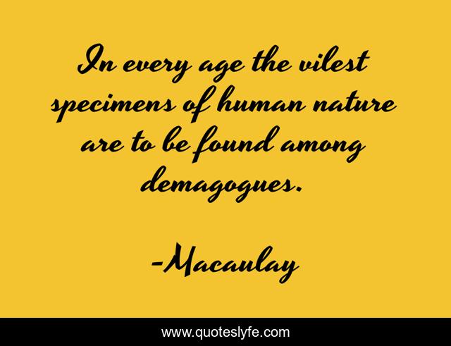 In every age the vilest specimens of human nature are to be found among demagogues.