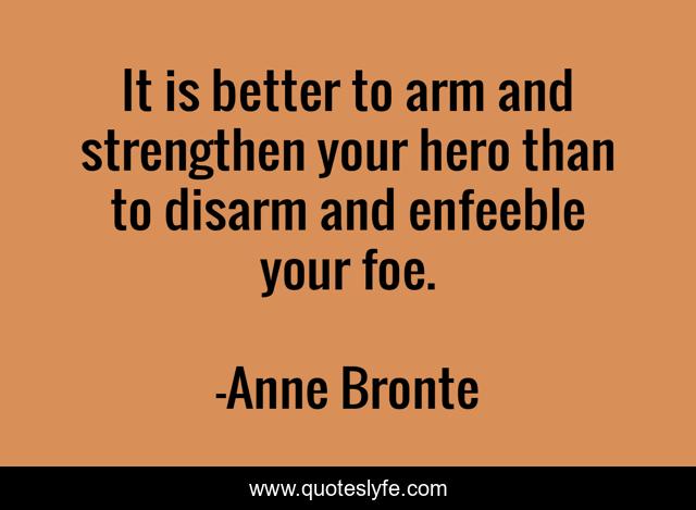 It is better to arm and strengthen your hero than to disarm and enfeeble your foe.