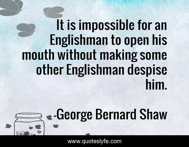 It is impossible for an Englishman to open his mouth without making some other Englishman despise him.