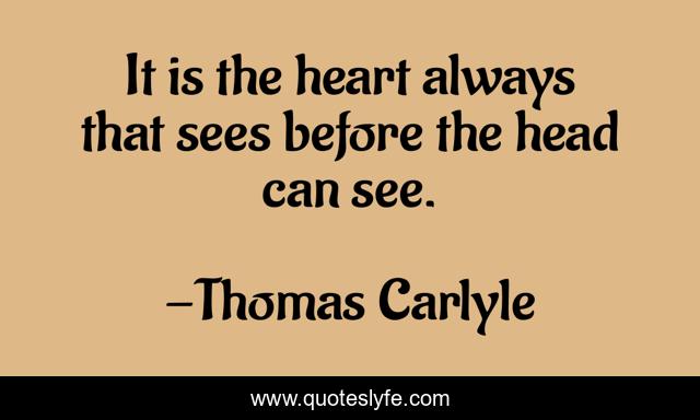 It is the heart always that sees before the head can see.