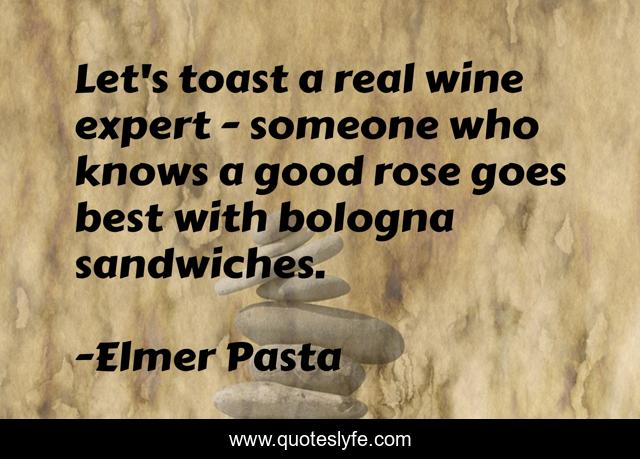 Let's toast a real wine expert - someone who knows a good rose goes best with bologna sandwiches.