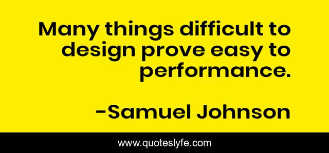 Many things difficult to design prove easy to performance.