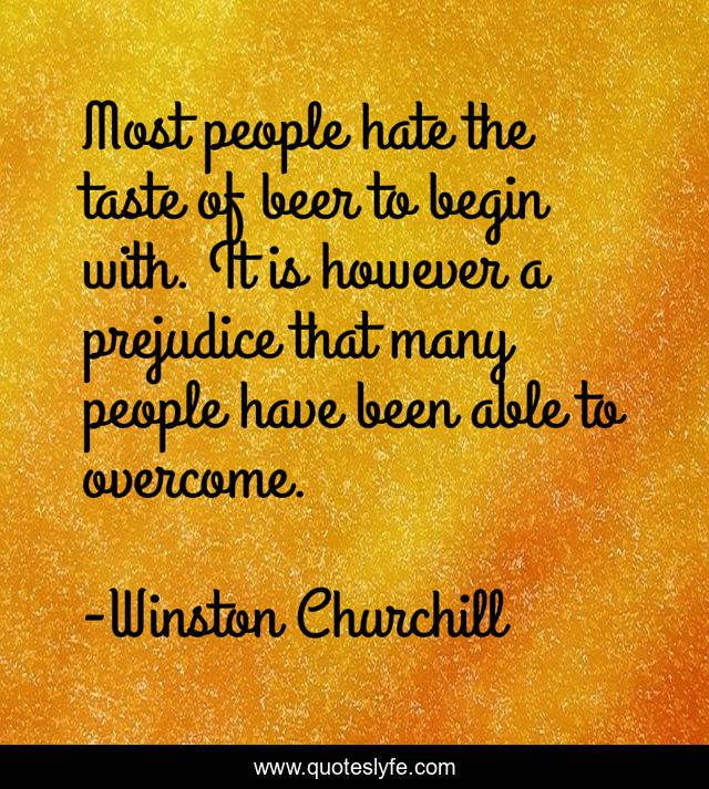 Most people hate the taste of beer to begin with. It is however a prejudice that many people have been able to overcome.