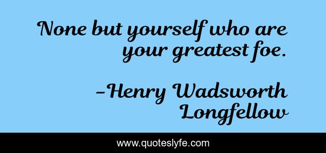 None but yourself who are your greatest foe.