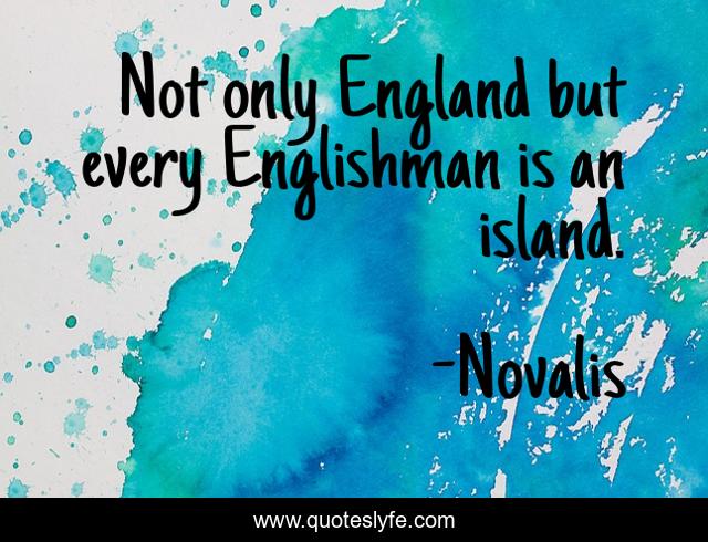 Not only England but every Englishman is an island.