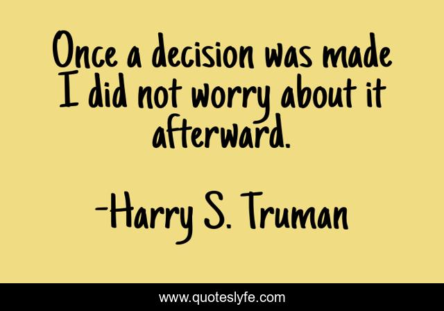 Once a decision was made I did not worry about it afterward.