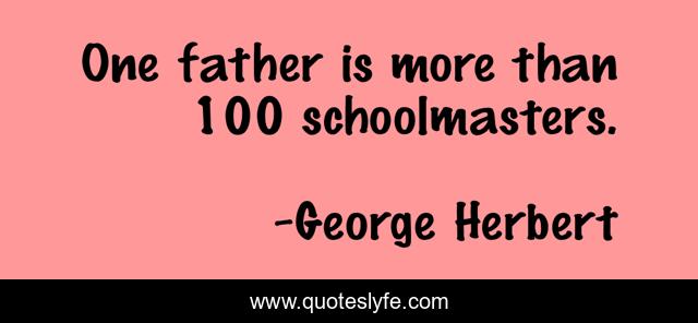 One father is more than 100 schoolmasters.