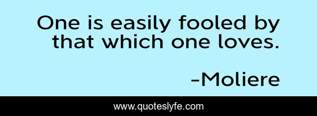 One is easily fooled by that which one loves.