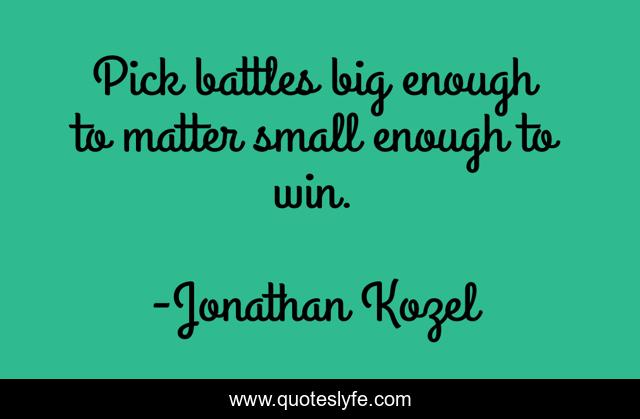 Pick battles big enough to matter small enough to win.