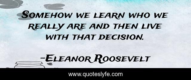 Somehow we learn who we really are and then live with that decision.