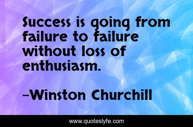 Success is going from failure to failure without loss of enthusiasm.
